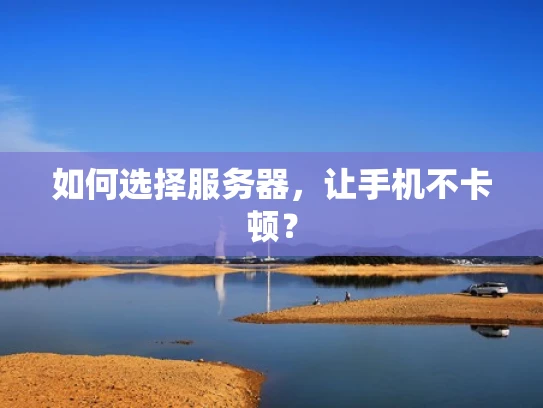 如何选择服务器，让手机不卡顿？