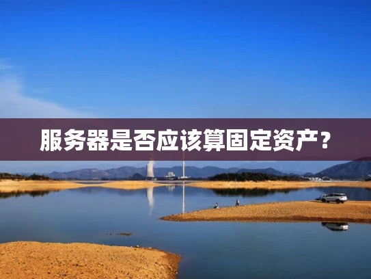 服务器是否应该算固定资产？