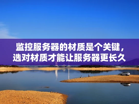 监控服务器的材质是个关键，选对材质才能让服务器更长久