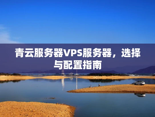 青云服务器VPS服务器，选择与配置指南