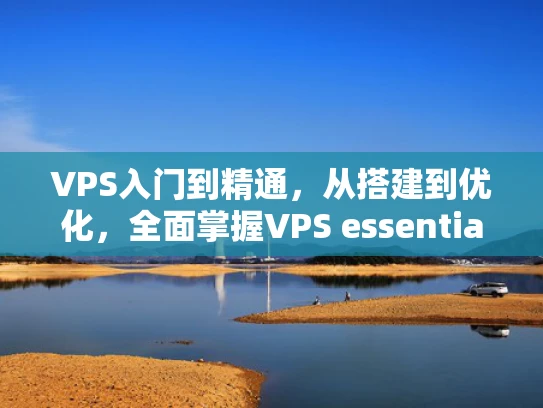 VPS入门到精通，从搭建到优化，全面掌握VPS essentials