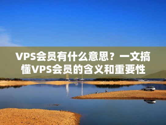 VPS会员有什么意思？一文搞懂VPS会员的含义和重要性