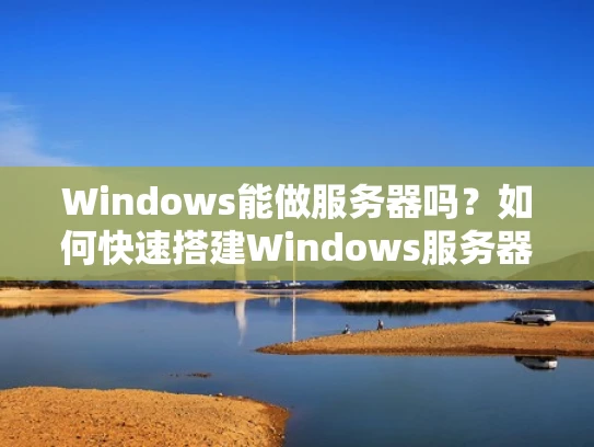 Windows能做服务器吗？如何快速搭建Windows服务器？