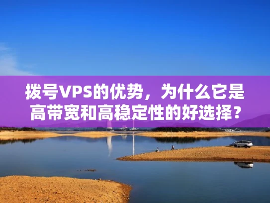 拨号VPS的优势，为什么它是高带宽和高稳定性的好选择？
