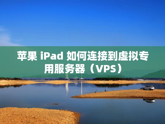 苹果 iPad 如何连接到虚拟专用服务器（VPS）