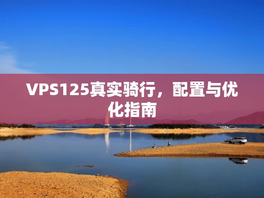 VPS125真实骑行，配置与优化指南