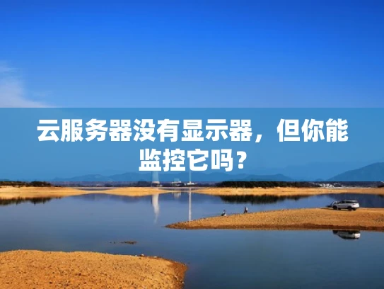 云服务器没有显示器，但你能监控它吗？