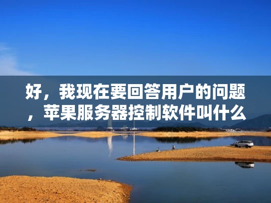 好，我现在要回答用户的问题，苹果服务器控制软件叫什么。首先，我需要明确用户的需求。他们可能在寻找一种用于控制和管理苹果服务器的软件，可能是企业用户或者开发者
