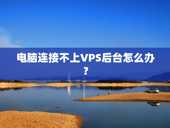 电脑连接不上VPS后台怎么办？