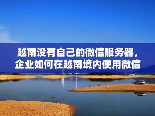 越南没有自己的微信服务器，企业如何在越南境内使用微信支付？