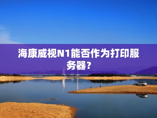 海康威视N1能否作为打印服务器？