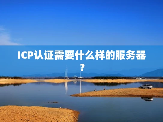 ICP认证需要什么样的服务器？
