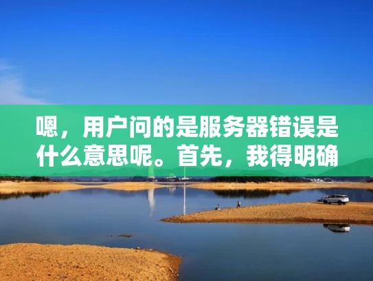 嗯，用户问的是服务器错误是什么意思呢。首先，我得明确这个问题的核心，就是解释服务器错误的含义。用户可能是一个刚开始接触网络或服务器管理的新手，所以需要一个简单明了的解释