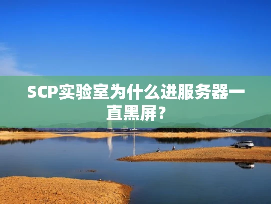 SCP实验室为什么进服务器一直黑屏？