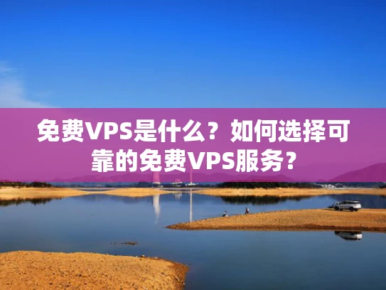 免费VPS是什么？如何选择可靠的免费VPS服务？
