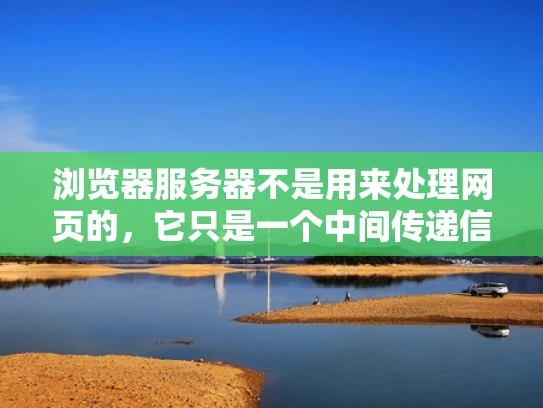 浏览器服务器不是用来处理网页的，它只是一个中间传递信息的平台