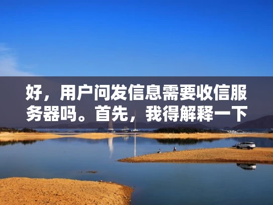 好，用户问发信息需要收信服务器吗。首先，我得解释一下发信息通常指的是发送邮件，而收信服务器主要是处理邮件接收的部分。发邮件的时候，服务器只需要提供传输带宽，接收邮件则需要专门的收件服务器