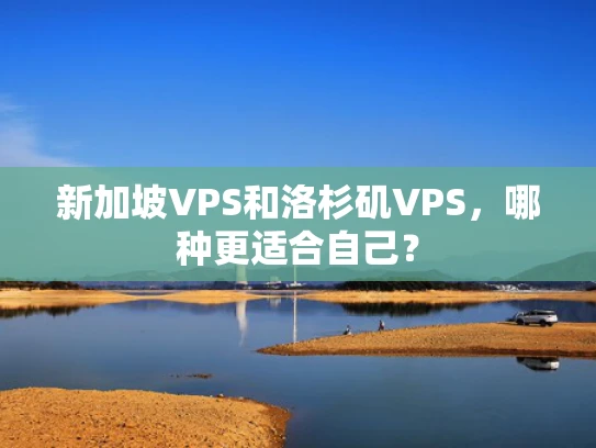 新加坡VPS和洛杉矶VPS，哪种更适合自己？