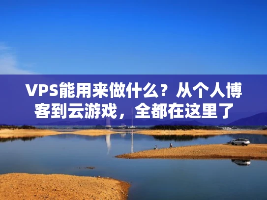 VPS能用来做什么？从个人博客到云游戏，全都在这里了