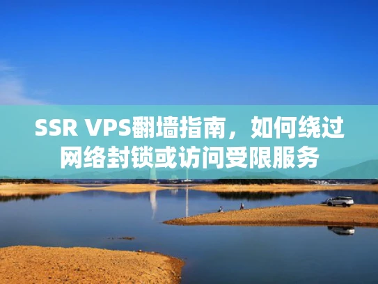 SSR VPS翻墙指南，如何绕过网络封锁或访问受限服务
