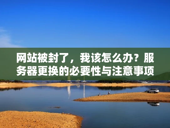 网站被封了，我该怎么办？服务器更换的必要性与注意事项