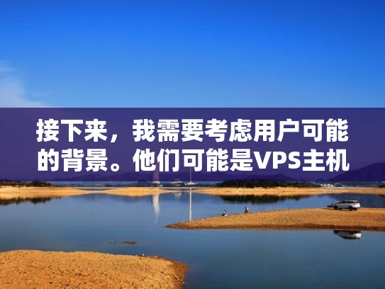 接下来，我需要考虑用户可能的背景。他们可能是VPS主机的用户，可能不太熟悉技术细节，但又想升级以提高性能或安全性。所以，我应该用通俗易懂的语言来解释