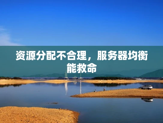 资源分配不合理，服务器均衡能救命