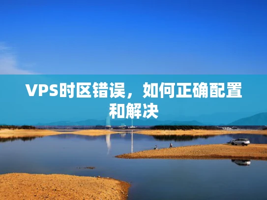 VPS时区错误，如何正确配置和解决