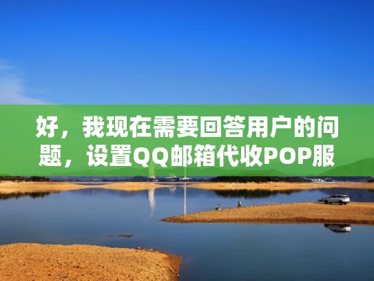 好，我现在需要回答用户的问题，设置QQ邮箱代收POP服务器地填什么。首先，我得理解用户的问题。他们可能在设置一个用于接收邮件的POP服务器，想了解需要填写哪些信息
