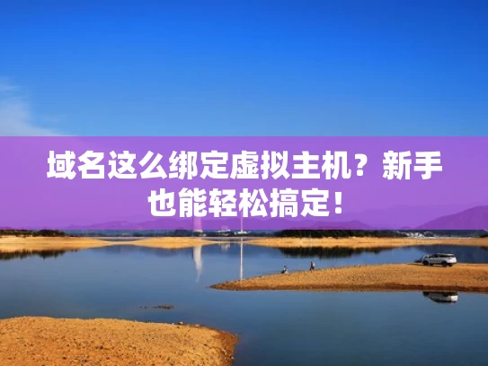 域名这么绑定虚拟主机？新手也能轻松搞定！