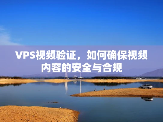 VPS视频验证，如何确保视频内容的安全与合规
