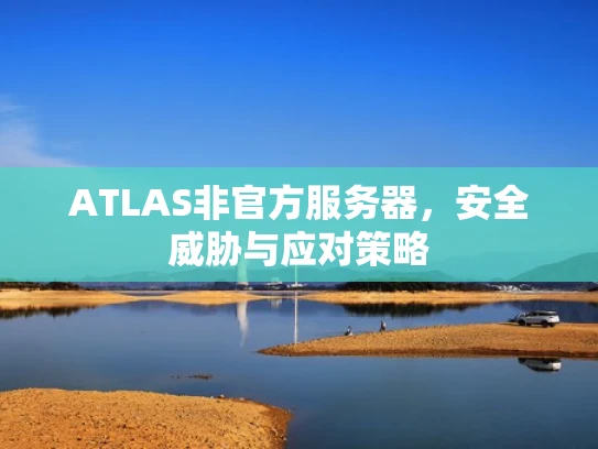 ATLAS非官方服务器，安全威胁与应对策略