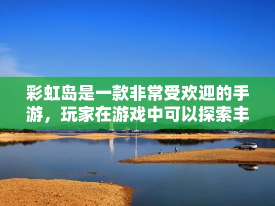 彩虹岛是一款非常受欢迎的手游，玩家在游戏中可以探索丰富的游戏世界，与其他玩家互动，享受游戏的乐趣。关于彩虹岛手游的服务器互通性，这个问题其实涉及到游戏设计中的一个重要概念—服务器互通和服务器分服
