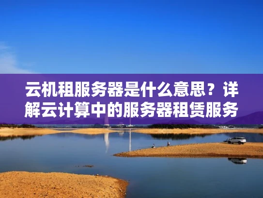 云机租服务器是什么意思？详解云计算中的服务器租赁服务