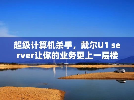 超级计算机杀手，戴尔U1 server让你的业务更上一层楼