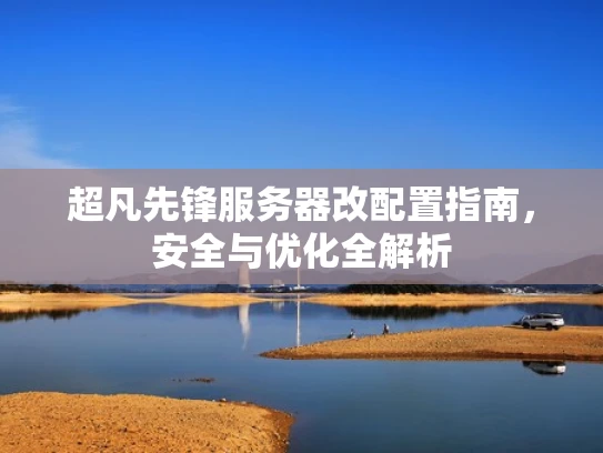 超凡先锋服务器改配置指南，安全与优化全解析