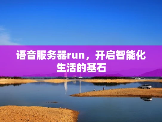 语音服务器run，开启智能化生活的基石