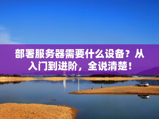 部署服务器需要什么设备？从入门到进阶，全说清楚！