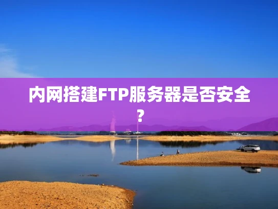内网搭建FTP服务器是否安全？