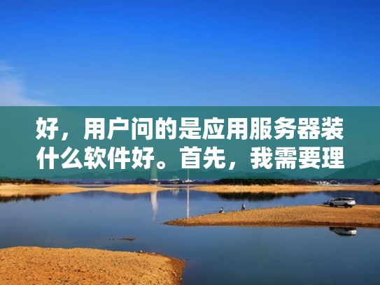 好，用户问的是应用服务器装什么软件好。首先，我需要理解用户的需求。他们可能是一个网络管理员或者开发者，负责维护应用服务器，想了解应该安装哪些软件来提高安全性、性能和稳定性