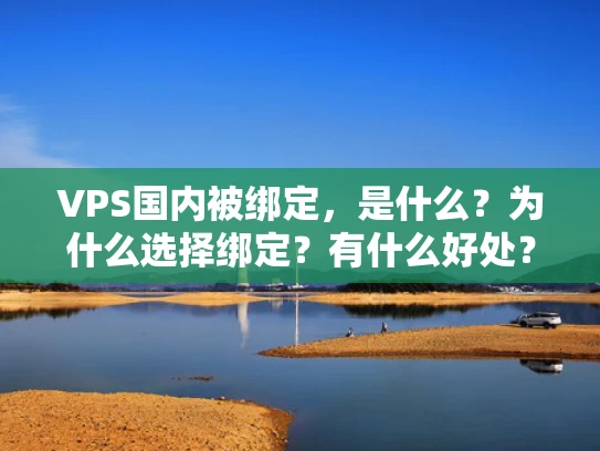 VPS国内被绑定，是什么？为什么选择绑定？有什么好处？