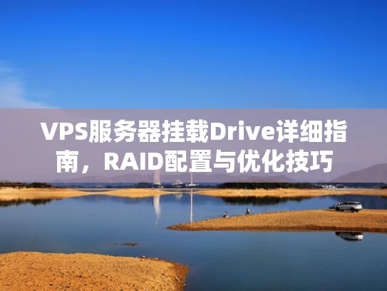 VPS服务器挂载Drive详细指南，RAID配置与优化技巧