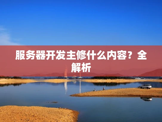 服务器开发主修什么内容？全解析