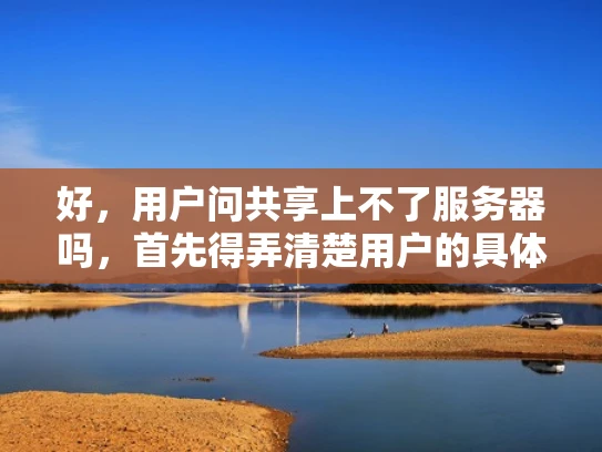 好，用户问共享上不了服务器吗，首先得弄清楚用户的具体情况。可能用户想分享数据或文件，但连接不上服务器。我要先考虑可能的原因，比如网络问题、防火墙设置、访问权限、服务器状态等等