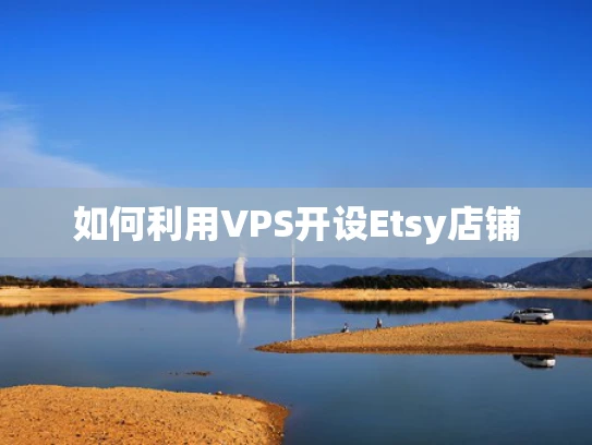 如何利用VPS开设Etsy店铺