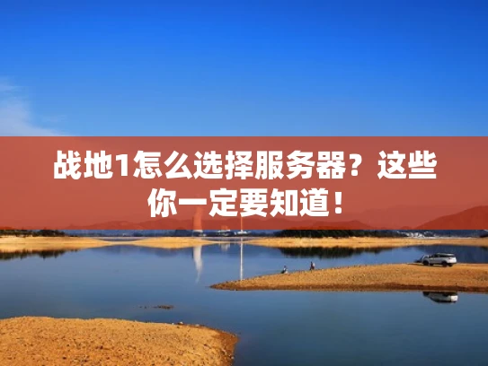 战地1怎么选择服务器？这些你一定要知道！