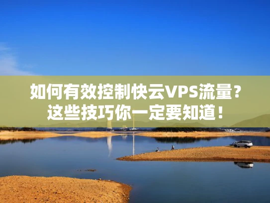 如何有效控制快云VPS流量？这些技巧你一定要知道！