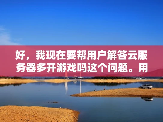好，我现在要帮用户解答云服务器多开游戏吗这个问题。用户是专业网络安全人员，所以回答需要专业且结合体系化知识。我得先理解这个问题，云服务器多开游戏可能涉及资源分配、安全性和性能优化等方面