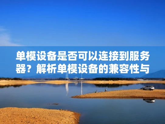 单模设备是否可以连接到服务器？解析单模设备的兼容性与应用