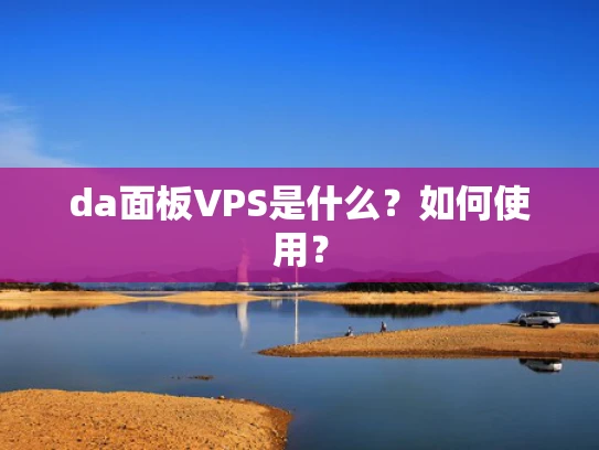 da面板VPS是什么？如何使用？